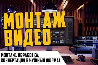 Сделаю монтаж, обработку, конвертацию видео в нужный формат