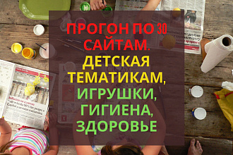 Прогон по 30 сайтам. По детским тематикам, игрушки, гигиена, здоровье