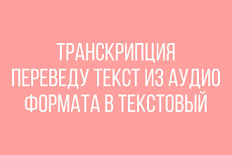 Транскрипция. Быстро и без ошибок переведу из аудио формата в текст