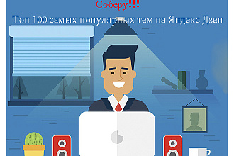 Соберу Топ 100 самых популярных тем на Яндекс Дзен по вашей тематике