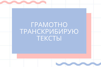 Грамотно и качественно транскрибирую тексты