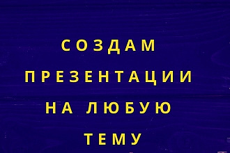 Создам презентации на любую тему