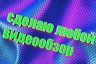 Сделаю любой видеообзор