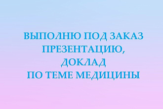 Выполню презентацию, доклад по теме медицины