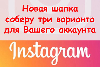 Новая шапка Инстаграм - Соберу 3 проекта для Вашего профиля аккаунта