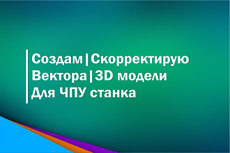 Создам, скорректирую вектора, 3D модели для ЧПУ обработки