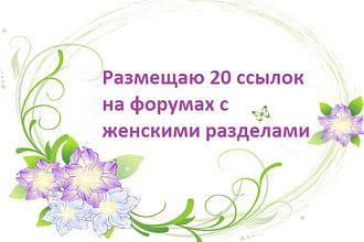Размещаю 20 ссылок на форумах с женскими разделами